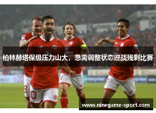 柏林赫塔保级压力山大，急需调整状态迎战残剩比赛