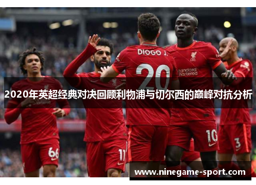 2020年英超经典对决回顾利物浦与切尔西的巅峰对抗分析