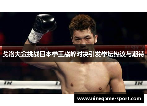 戈洛夫金挑战日本拳王巅峰对决引发拳坛热议与期待