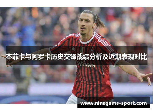 本菲卡与阿罗卡历史交锋战绩分析及近期表现对比